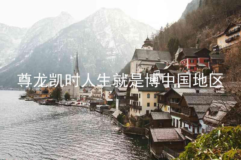 尊龙凯时人生就是博中国地区